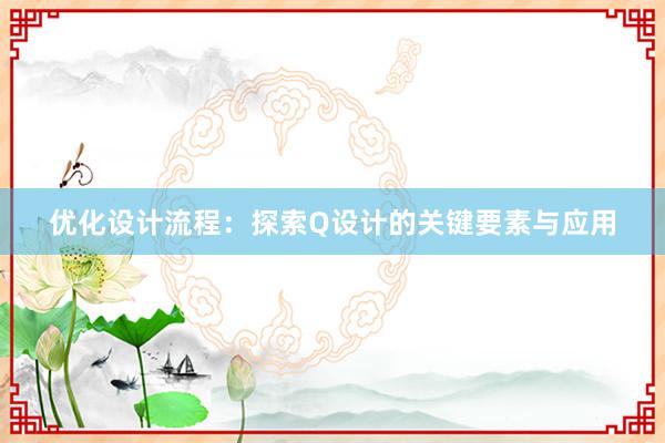 优化设计流程：探索Q设计的关键要素与应用